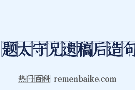 题太守兄遗稿后造句是什么意思的图片